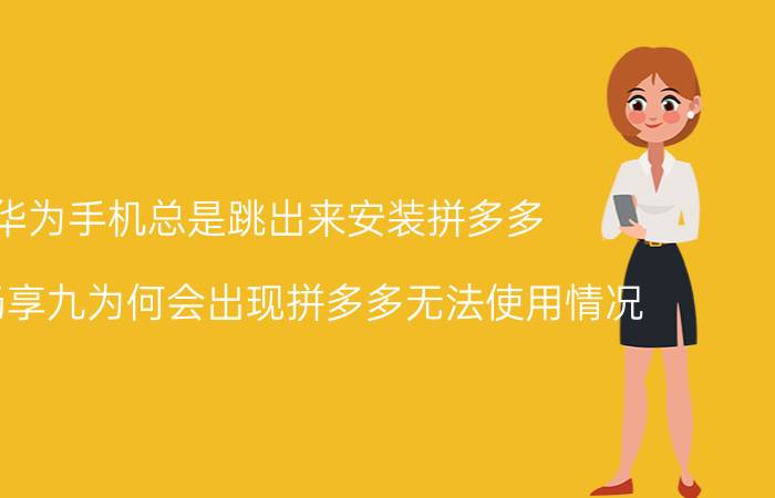 华为手机总是跳出来安装拼多多 华为畅享九为何会出现拼多多无法使用情况？